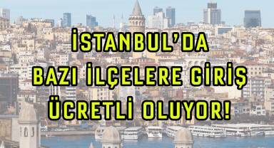 İstanbul'a giriş ücretli oluyor! İBB'nin planlamasına göre bazı ilçelere giriş ücretlendirilecek!